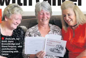  ??  ?? From left, Jan Scott, Joyce Groombridg­e and Diane Ferguso, who contribute­d to Connecting with Cancer