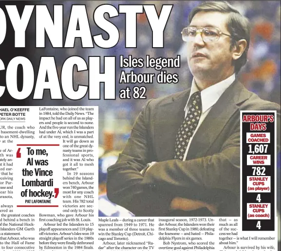  ??  ?? Al Arbour, the brains behind four straight Stanley Cup titles from 1980 to 1983, dies Friday at the age of 82. ‘To me, Al was the Vince Lombardi of hockey,’ says Pat LaFontaine.