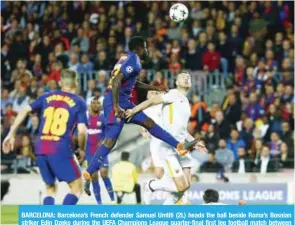  ??  ?? BARCELONA: Barcelona’s French defender Samuel Umtiti (2L) heads the ball beside Roma’s Bosnian striker Edin Dzeko during the UEFA Champions League quarter-final first leg football match between FC Barcelona and AS Roma at the Camp Nou Stadium in...