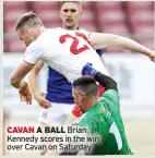  ??  ?? CAVAN A BALL Brian Kennedy scores in the win over Cavan on Saturday