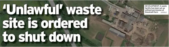  ?? GOOGLE ?? DEVELOPMEN­T: A waste facility has been set up without permission at Bracknell Farm