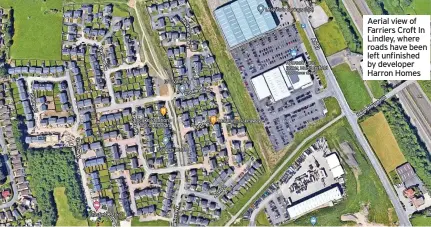  ?? ?? Aerial view of Farriers Croft In Lindley, where roads have been left unfinished by developer Harron Homes