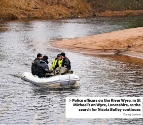  ?? Danny Lawson ?? > Police officers on the River Wyre, in St Michael’s on Wyre, Lancashire, as the search for Nicola Bulley continues