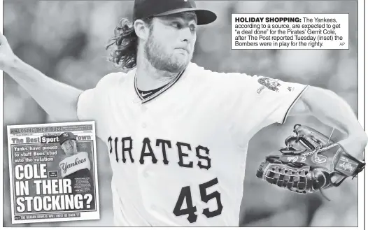  ?? AP ?? HOLIDAY SHOPPING: The Yankees, according to a source, are expected to get “a deal done” for the Pirates’ Gerrit Cole, after The Post reported Tuesday (inset) the Bombers were in play for the righty.