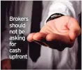  ??  ?? Brokers should not be asking for cash upfront