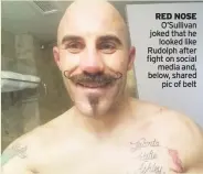  ??  ?? RED NOSE O’sullivan joked that he looked like Rudolph after fight on social media and, below, shared pic of belt