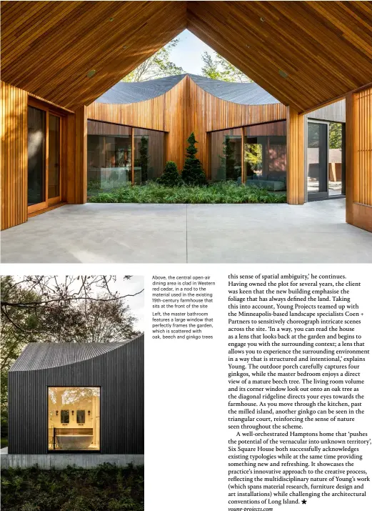  ??  ?? Above, the central open-air dining area is clad in Western red cedar, in a nod to the material used in the existing 19th-century farmhouse that sits at the front of the site Left, the master bathroom features a large window that perfectly frames the garden, which is scattered with oak, beech and ginkgo trees