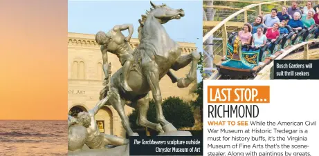  ??  ?? sculpture outside Chrysler Museum of Art The Torchbeare­rs Busch Gardens will suit thrill seekers