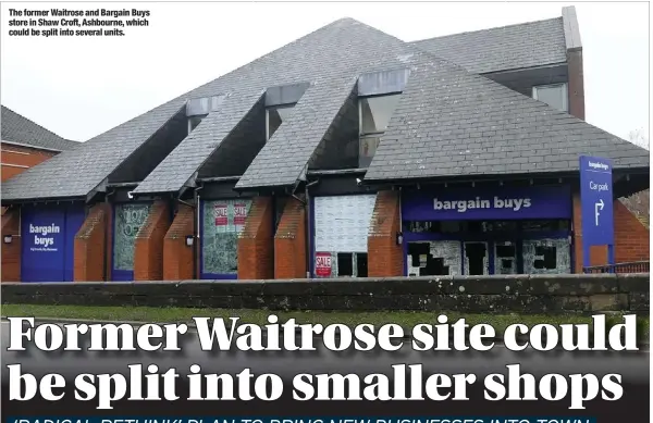  ??  ?? The former Waitrose and Bargain Buys store in Shaw Croft, Ashbourne, which could be split into several units.