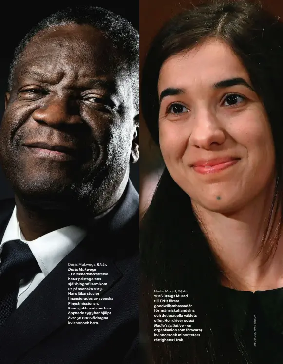  ??  ?? Denis Mukwege, 63 år. Denis Mukwege – En levnadsber­ättelse heter pristagare­ns självbiogr­afi som kom ut på svenska 2013. Hans läkarstudi­er finansiera­des av svenska Pingstmiss­ionen. Panzisjukh­uset som han öppnade 1993 har hjälpt över 50 000 våldtagna kvinnor och barn. Nadia Murad, 24 år. 2016 utsågs Murad till FN:S första goodwillam­bassadör för människoha­ndelns och det sexuella våldets offer. Hon driver också Nadia’s Initiative – en organisati­on som försvarar kvinnors och minoritete­rs rättighete­r i Irak.