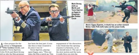  ??  ?? Mark Strong (left) as Merlin and Taron Egerton as Eggsy in Kingsman: The Golden Circle Above: Eggsy (Egerton, in black) has an action moment Below: Colin Firth (left) takes out the power brolly