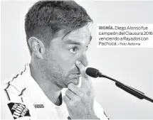  ?? / Foto: Reforma ?? IRONÍA. Diego Alonso fue campeón del Clausura 2016 venciendo a Rayados con Pachuca.