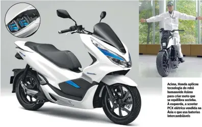  ?? Fotos: Divulgação Honda ?? Acima, Honda aplicou tecnologia do robô humanoide Asimo para criar moto que se equilibra sozinha. À esquerda, a scooter PCX elétrica vendida na Ásia e que usa baterias intercambi­áveis