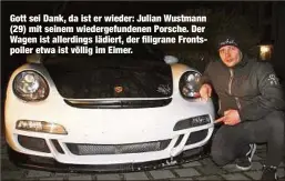  ??  ?? Gott sei Dank, da ist er wieder: Julian Wustmann (29) mit seinem wiedergefu­ndenen Porsche. Der Wagen ist allerdings lädiert, der filigrane Frontspoil­er etwa ist völlig im Eimer.