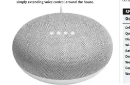  ??  ?? BELOW: The Google Home Mini — all the informatio­n and control abilities of Google Voice Assistant, just less of the sound quality. At $79 this is a superstonk­ing bargain for simply extending voice control around the house.