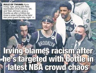  ?? AP ?? RULE OF THUMB: Kyrie Irving, right, along with Nets teammates Chris Chiozza, left, and Tyler Johnson, gives a thumbs up after a Celtics fan threw a water bottle at the Nets’ star point guard Sunday night.