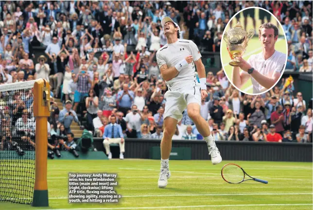  ??  ?? Top journey: Andy Murray wins his two Wimbledon titles (main and inset) and (right, clockwise) lifting ATP title, flexing muscles, showing agility, roaring as a youth, and hitting a return