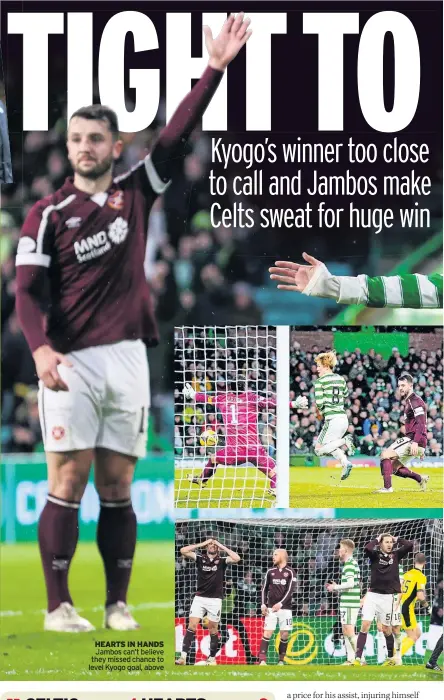  ?? ?? SPOT THE DIFFERENCE over Neilson’s anger penalty call earns him a yellow card
HEARTS IN HANDS Jambos can’t believe they missed chance to level Kyogo goal, above