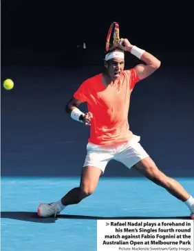  ?? Picture: Mackenzie Sweetnam/Getty Images ?? Rafael Nadal plays a forehand in
his Men’s Singles fourth round match against Fabio Fognini at the Australian Open at Melbourne Park