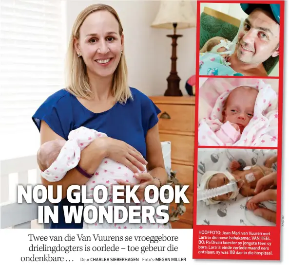  ??  ?? HOOFFOTO: Jean-Mari van Vuuren met Lara in die nuwe babakamer. VAN HEEL BO: Pa Divan koester sy jongste teen sy bors; Lara is einde verlede maand eers ontslaan; sy was 118 dae in die hospitaal.