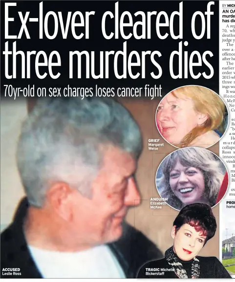  ??  ?? ACCUSED Leslie Ross GRIEF Margaret Weise ANGUISH Elizabeth Mckee TRAGIC Michelle Bickerstaf­f PROBE Ross’ home in Co Down