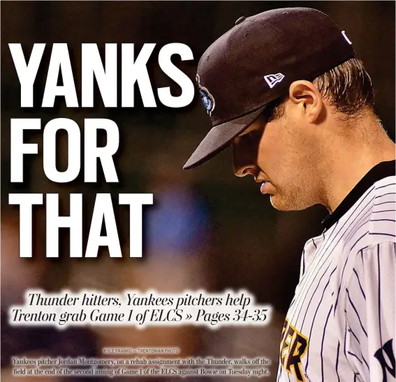  ?? KYLE FRANKO — TRENTONIAN PHOTO ?? Yankees pitcher Jordan Montgomery, on a rehab assignment with the Thunder, walks off the field at the end of the second inning of Game 1 of the ELCS against Bowie on Tuesday night.