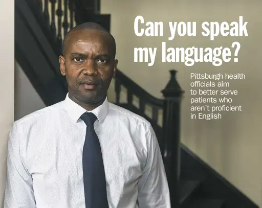  ?? Nate Guidry/Post-Gazette ?? Kheir Mugwaneza, originally from Rwanda, is program manager for the year-old Immigrant Health Program at Allegheny Health Network, which helps to improve language services for patients with limited English.