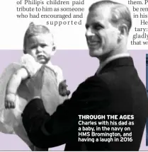  ??  ?? THROUGH THE AGES Charles with his dad as a baby, in the navy on HMS Bromington, and having a laugh in 2016