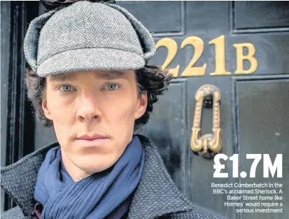  ??  ?? £1.7M Benedict Cumberbatc­h in the BBC’s acclaimed Sherlock. A Baker Street home like Holmes’ would require a serious investment