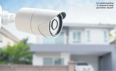  ??  ?? Is it worth investing in cameras to keep your home secure?