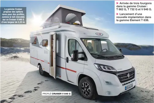  ??  ?? La gamme Cruiser propose des options rares pour des profilés, comme le toit relevable sur ce Cruiser V 646 G d’une largeur de 2,22 m.