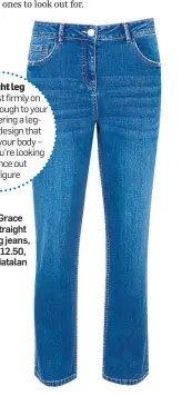  ??  ?? Grace straight leg jeans, £12.50, Matalan