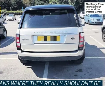  ??  ?? The Range Rover taking up four spaces at the Trafford Centre