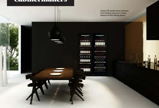  ??  ?? These 170-bottle wine cabinets from Vintec become a visual feature of this dining space.
