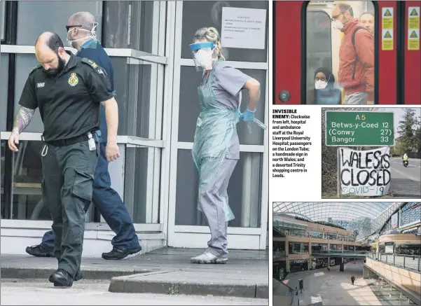  ??  ?? INVISIBLE ENEMY: Clockwise from left, hospital and ambulance staff at the Royal Liverpool University Hospital; passengers on the London Tube; a handmade sign in north Wales; and a deserted Trinity shopping centre in Leeds.