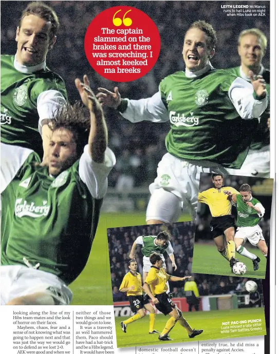  ??  ?? LEITH LEGEND McManus runs to hail Luna on night when Hibs took on AEK
PUNCH NOT PAC-ING late sitter Luna missed a Greeks while Tam battles
