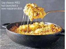  ??  ?? Say cheese: M&S has launched a new macaroni dish.