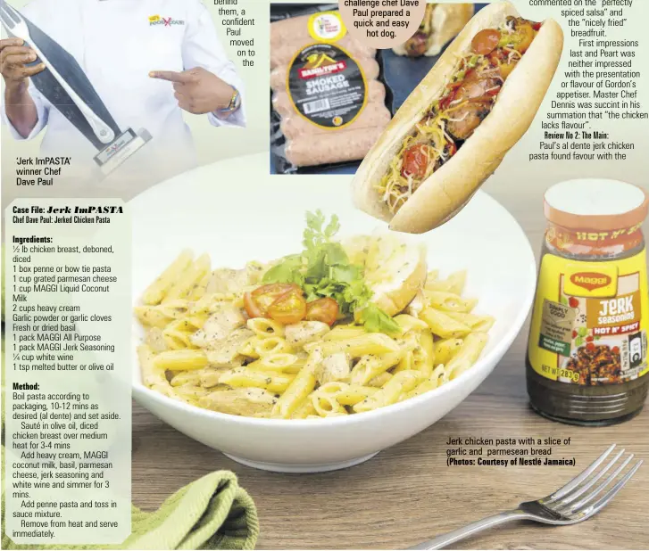  ?? (Photos: Courtesy of Nestlé Jamaica) ?? ‘Jerk IMPASTA’ winner Chef Dave Paul
For the
Best Dressed 15-minute challenge chef Dave Paul prepared a quick and easy hot dog.
Jerk chicken pasta with a slice of garlic and parmesean bread