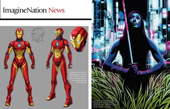  ??  ?? Concept drawings of the Iron Man suit that Riri Williams wears in the reinvented comic Invincible Iron Man from Marvel. Unfollow, drawn by Michael Dowling. A diverse comic, driven by Rob Williams’ unique social media concept.