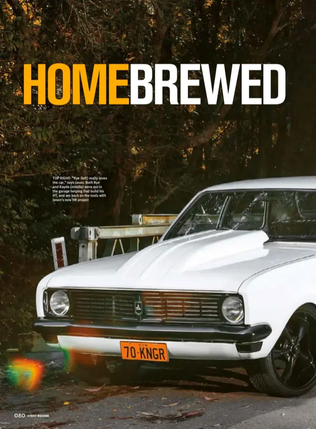  ??  ?? TOP RIGHT: “Kye (left) really loves the car,” says Jason. Both Kye and Kayde (middle) were out in the garage helping Dad build his HT, and are back on the tools with Jason’s new HR project