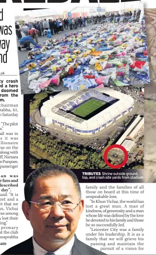  ??  ?? ‘GREAT MAN’ Vichai made Leicester City a force TRIBUTES Shrine outside ground, top, and crash site yards from stadium