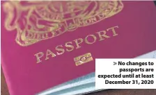  ??  ?? > No changes to passports are expected until at least December 31, 2020