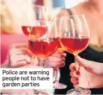  ??  ?? Police are warning people not to have garden parties