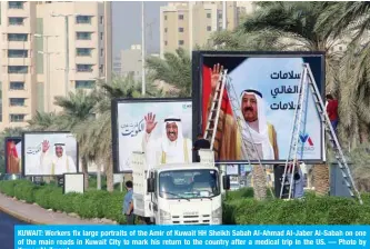  ?? — Photo by Yasser Al-Zayyat ?? KUWAIT: Workers fix large portraits of the Amir of Kuwait HH Sheikh Sabah Al-Ahmad Al-Jaber Al-Sabah on one of the main roads in Kuwait City to mark his return to the country after a medical trip in the US.