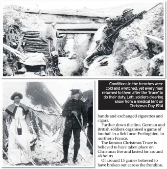  ??  ?? Conditions in the trenches were cold and wretched, yet every man returned to them after the ‘truce’ to do their duty. Left, soldiers clearing snow from a medical tent on Christmas Day 1914