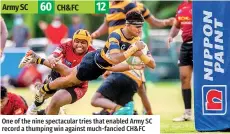  ?? ?? Army SC
60
CH&FC
12
One of the nine spectacula­r tries that enabled Army SC record a thumping win against much-fancied CH&FC