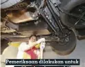  ??  ?? Pemeriksaa­n dilakukan untuk melihat keadaan mobil