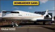  ??  ?? BOMBARDIER GANG Global 6000