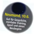  ??  ?? Neumond, 10.6.
Gut für Gespräche, mentales Training, Sport und einen Neubeginn