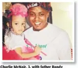  ??  ?? Charlie McNair, 3, with father Randy McNair, who was gunned down on June 15. Her mother was killed in December 2017.